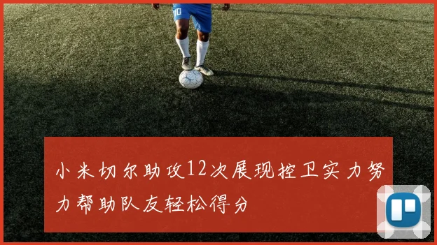 小米切尔助攻12次展现控卫实力努力帮助队友轻松得分