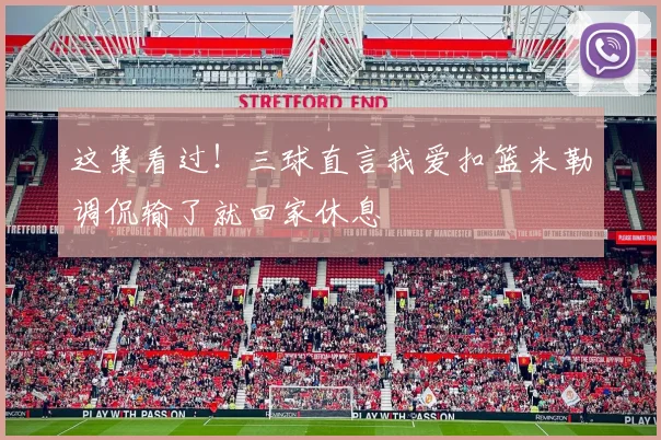 这集看过！三球直言我爱扣篮米勒调侃输了就回家休息