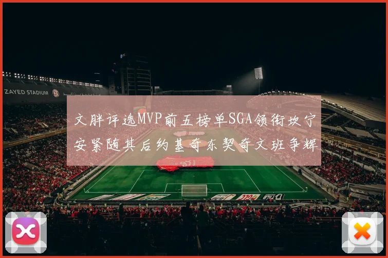 文胖评选MVP前五榜单SGA领衔坎宁安紧随其后约基奇东契奇文班争辉