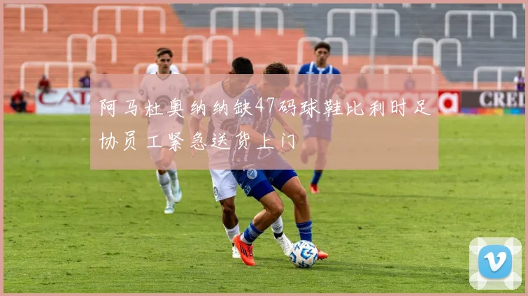 阿马杜奥纳纳缺47码球鞋比利时足协员工紧急送货上门
