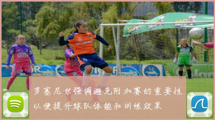 罗塞尼尔强调避免附加赛的重要性以便提升球队体能和训练效果