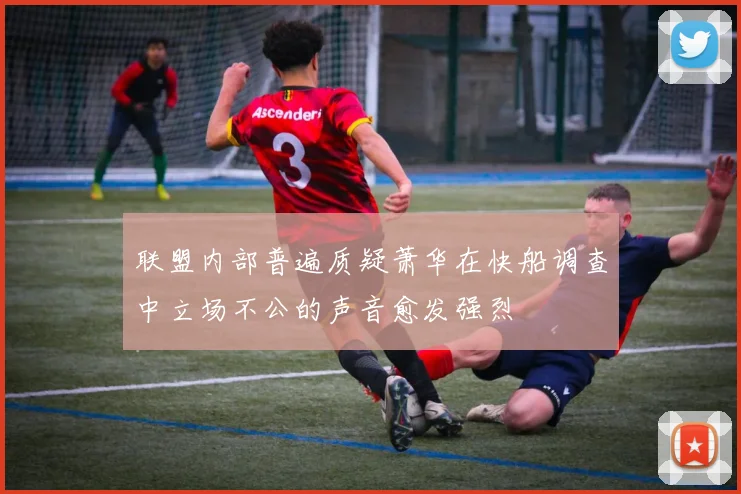 联盟内部普遍质疑萧华在快船调查中立场不公的声音愈发强烈