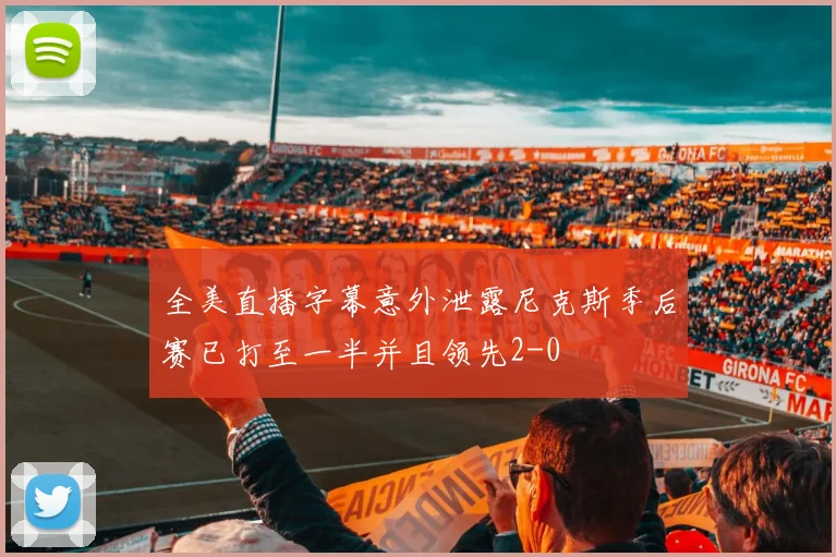 全美直播字幕意外泄露尼克斯季后赛已打至一半并且领先2-0