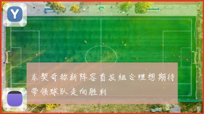 东契奇称新阵容首发组合理想期待带领球队走向胜利