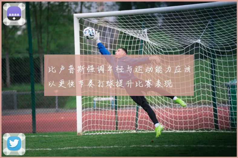 比卢普斯强调年轻与运动能力应该以更快节奏打球提升比赛表现