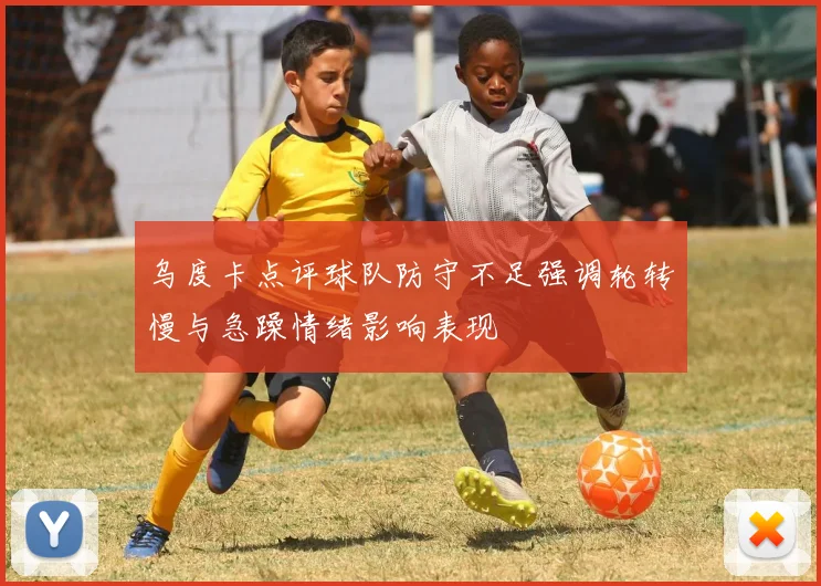 乌度卡点评球队防守不足强调轮转慢与急躁情绪影响表现