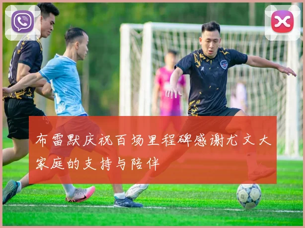 布雷默庆祝百场里程碑感谢尤文大家庭的支持与陪伴