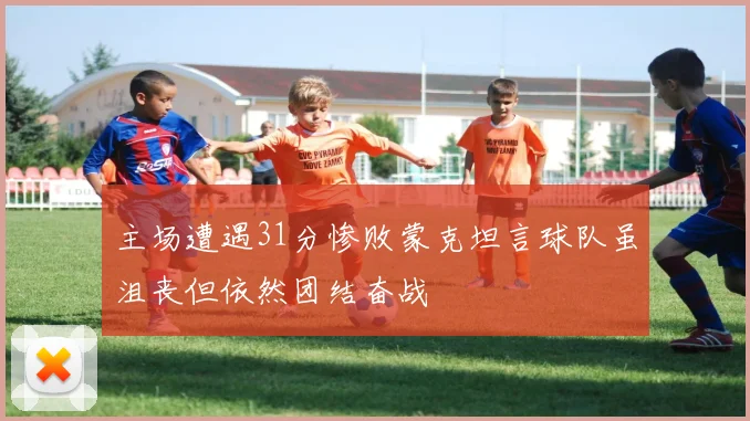 主场遭遇31分惨败蒙克坦言球队虽沮丧但依然团结奋战