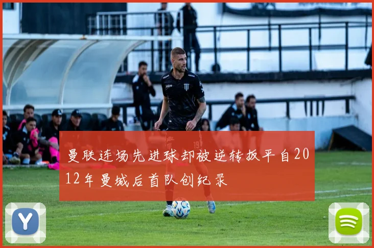 曼联连场先进球却被逆转扳平自2012年曼城后首队创纪录