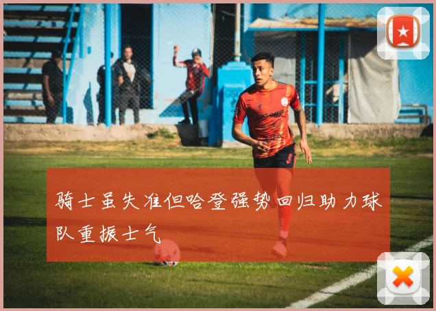 骑士虽失准但哈登强势回归助力球队重振士气