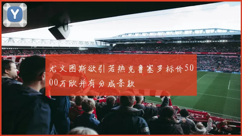 尤文图斯欲引若热克鲁塞罗标价5000万欧并有分成条款